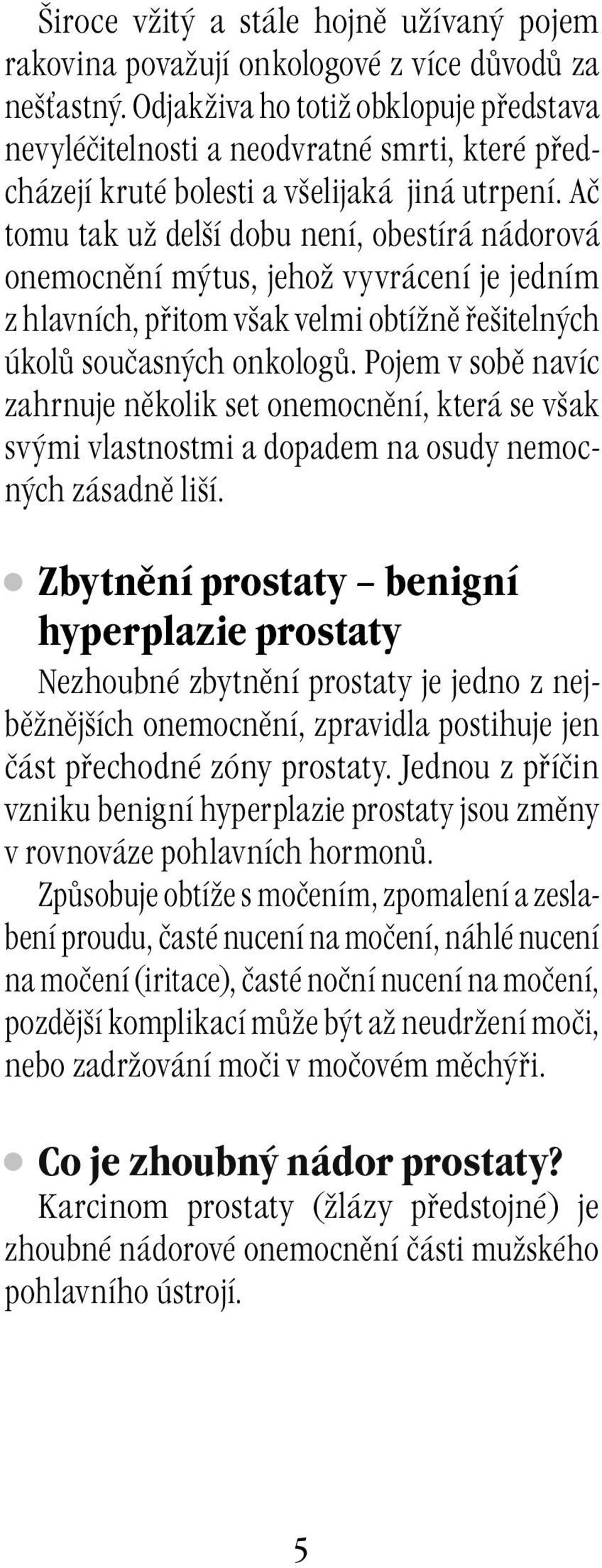 Ač tomu tak už delší dobu není, obestírá nádorová onemocnění mýtus, jehož vyvrácení je jedním z hlavních, přitom však velmi obtížně řešitelných úkolů současných onkologů.