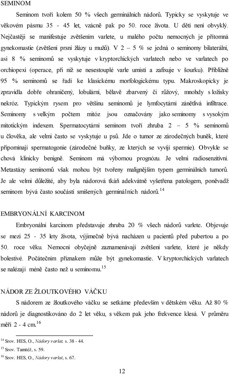 V 2 5 % se jedná o seminomy bilaterální, asi 8 % seminomů se vyskytuje v kryptorchických varlatech nebo ve varlatech po orchiopexi (operace, při níž se nesestouplé varle umístí a zafixuje v šourku).