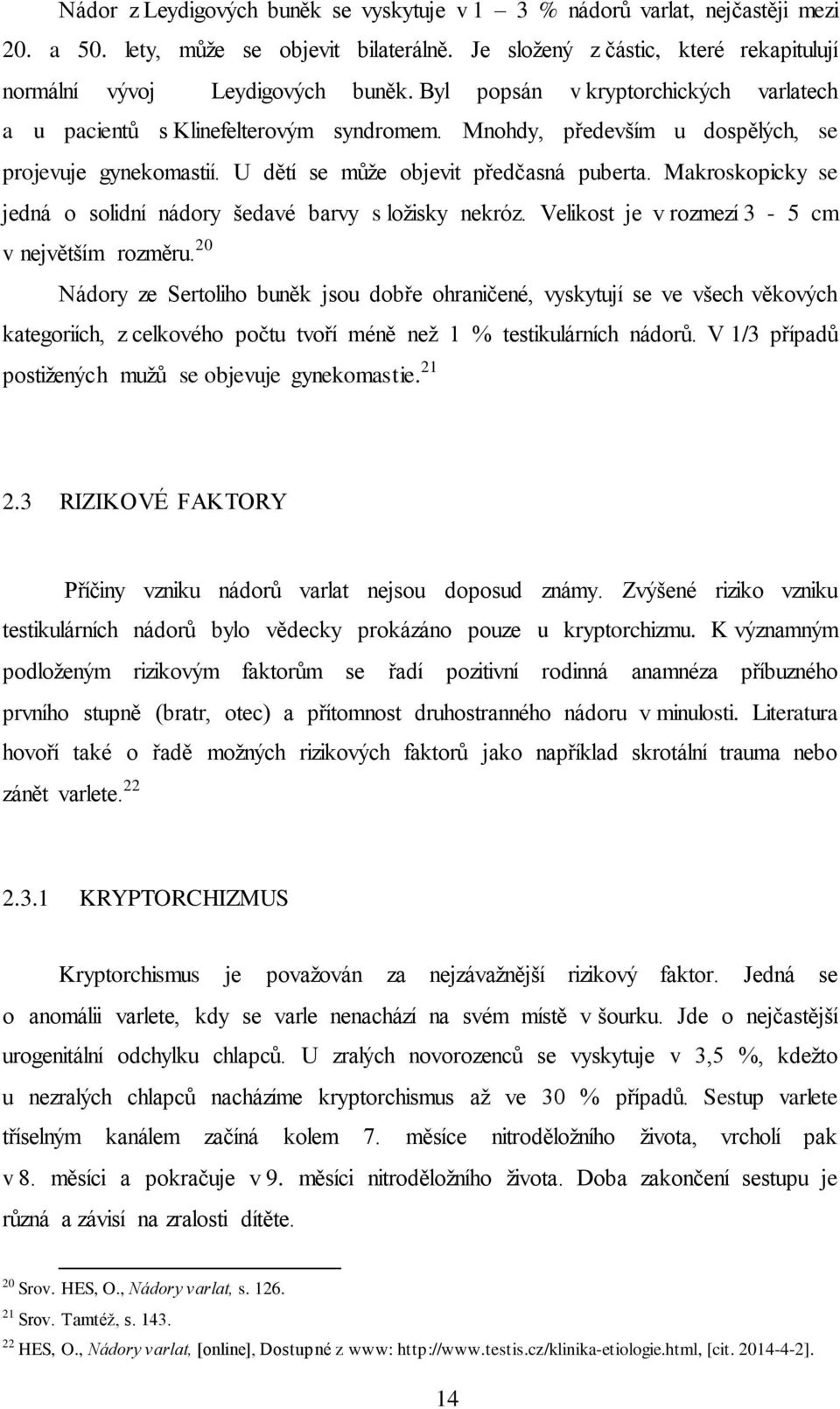 Makroskopicky se jedná o solidní nádory šedavé barvy s ložisky nekróz. Velikost je v rozmezí 3-5 cm v největším rozměru.