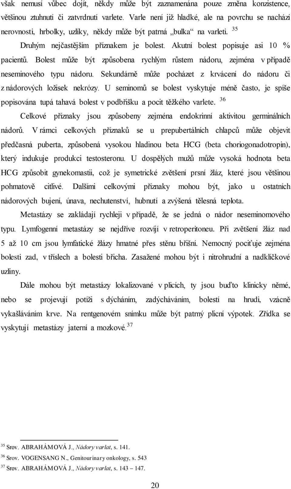 Akutní bolest popisuje asi 10 % pacientů. Bolest může být způsobena rychlým růstem nádoru, zejména v případě neseminového typu nádoru.