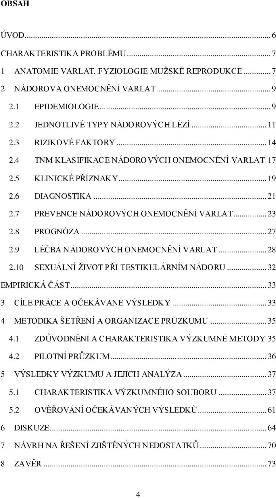 9 LÉČBA NÁDOROVÝCH ONEMOCNĚNÍ VARLAT... 28 2.10 SEXUÁLNÍ ŽIVOT PŘI TESTIKULÁRNÍM NÁDORU... 32 EMPIRICKÁ ČÁST... 33 3 CÍLE PRÁCE A OČEKÁVANÉ VÝSLEDKY... 33 4 METODIKA ŠETŘENÍ A ORGANIZACE PRŮZKUMU.