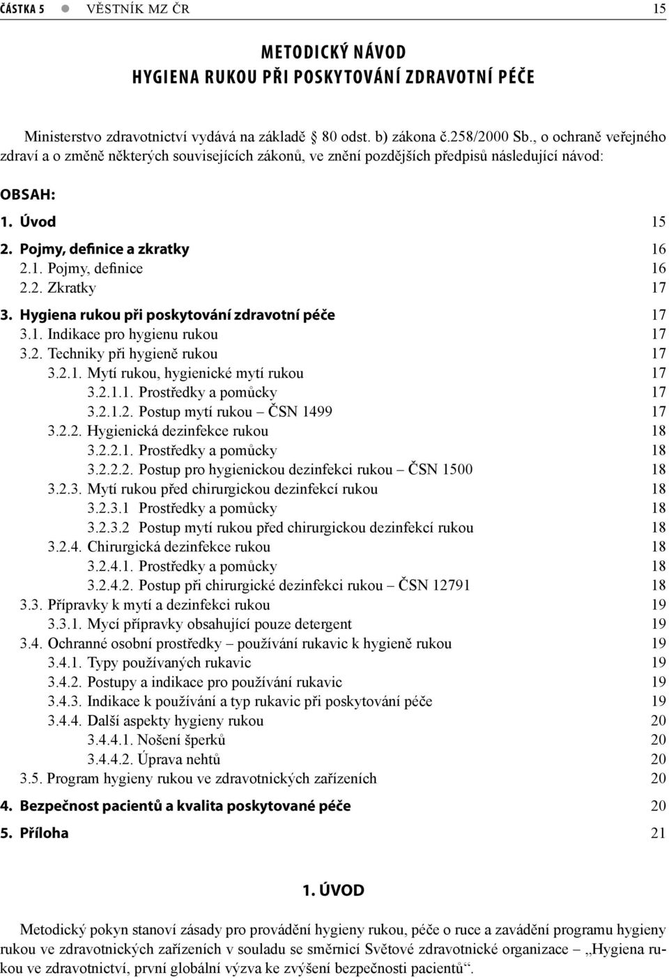 Hygiena rukou při poskytování zdravotní péče 17 3.1. Indikace pro hygienu rukou 17 3.2. Techniky při hygieně rukou 17 3.2.1. Mytí rukou, hygienické mytí rukou 17 3.2.1.1. Prostředky a pomůcky 17 3.2.1.2. Postup mytí rukou ČSN 1499 17 3.