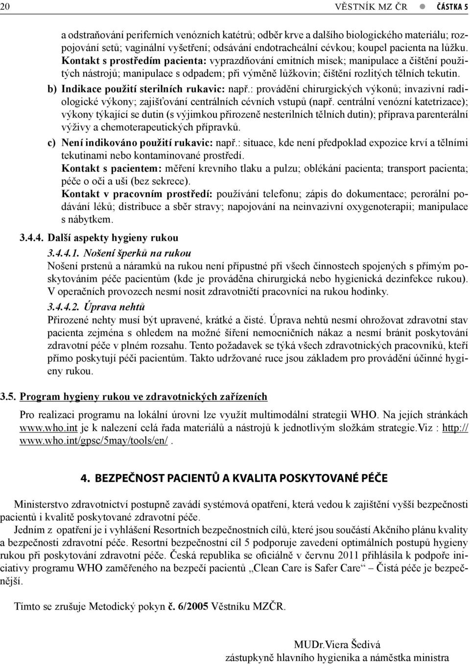 b) Indikace použití sterilních rukavic: např.: provádění chirurgických výkonů; invazivní radiologické výkony; zajišťování centrálních cévních vstupů (např.