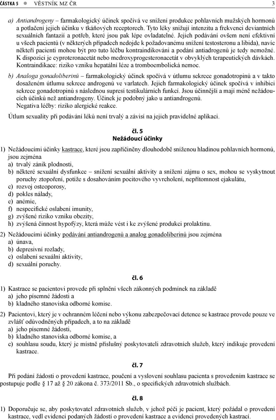 Jejich podávání ovšem není efektivní u všech pacientů (v některých případech nedojde k požadovanému snížení testosteronu a libida), navíc někteří pacienti mohou být pro tuto léčbu kontraindikováni a