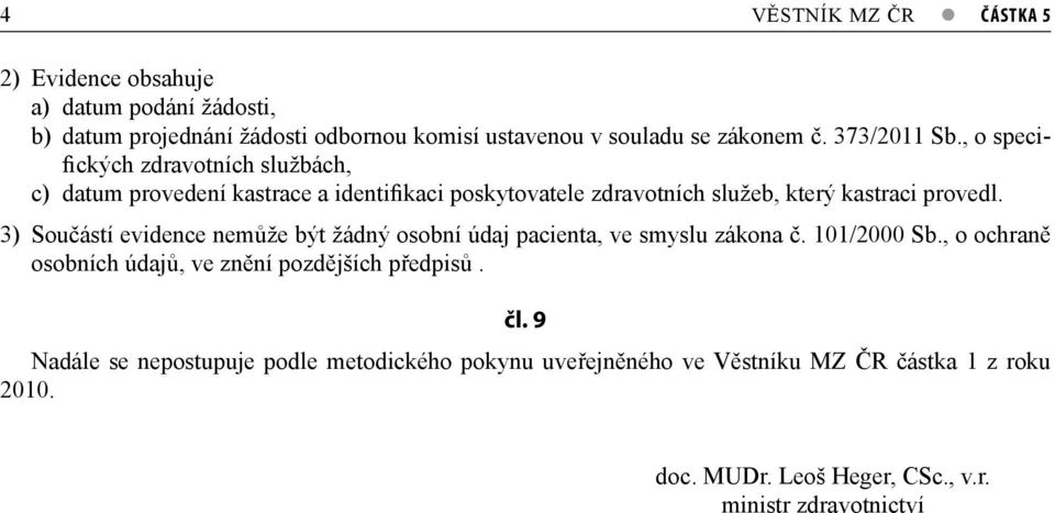 3) Součástí evidence nemůže být žádný osobní údaj pacienta, ve smyslu zákona č. 101/2000 Sb., o ochraně osobních údajů, ve znění pozdějších předpisů. čl.