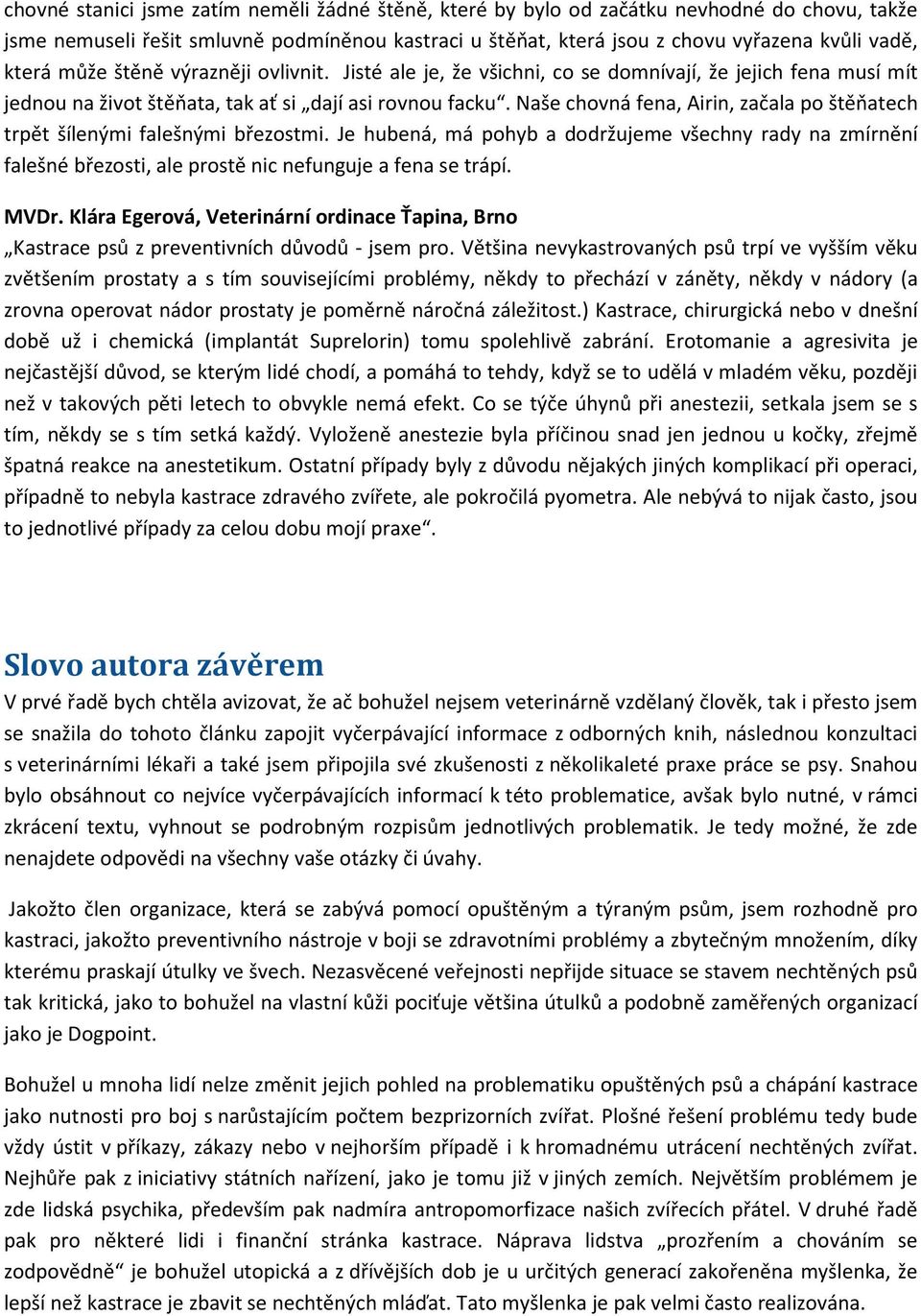 Naše chovná fena, Airin, začala po štěňatech trpět šílenými falešnými březostmi. Je hubená, má pohyb a dodržujeme všechny rady na zmírnění falešné březosti, ale prostě nic nefunguje a fena se trápí.