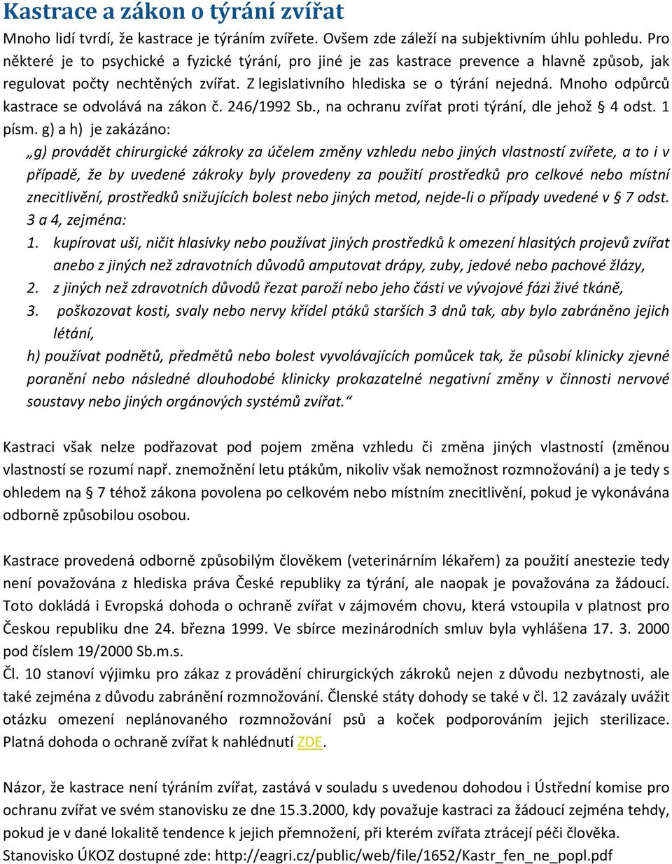 Mnoho odpůrců kastrace se odvolává na zákon č. 246/1992 Sb., na ochranu zvířat proti týrání, dle jehož 4 odst. 1 písm.