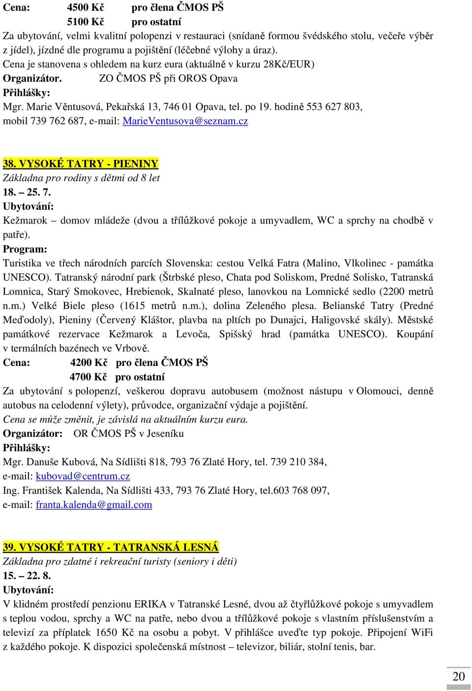 hodině 553 627 803, mobil 739 762 687, e-mail: MarieVentusova@seznam.cz 38. VYSOKÉ TATRY - PIENINY Základna pro rodiny s dětmi od 8 let 18. 25. 7. Kežmarok domov mládeže (dvou a třílůžkové pokoje a umyvadlem, WC a sprchy na chodbě v patře).