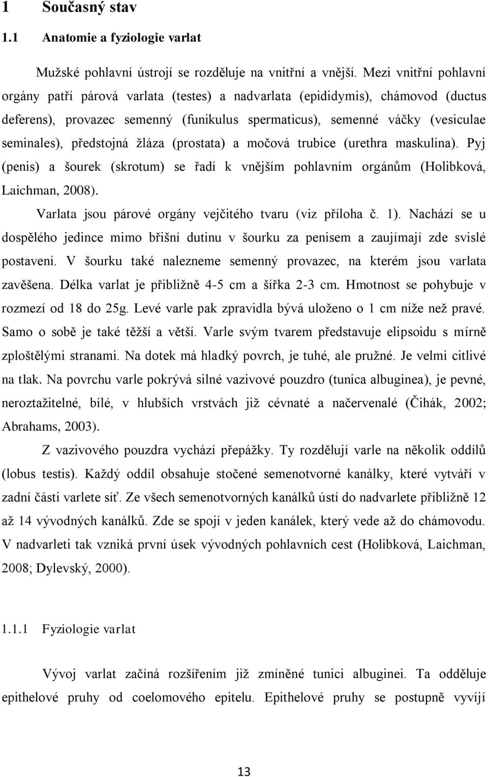 předstojná žláza (prostata) a močová trubice (urethra maskulina). Pyj (penis) a šourek (skrotum) se řadí k vnějším pohlavním orgánům (Holibková, Laichman, 2008).