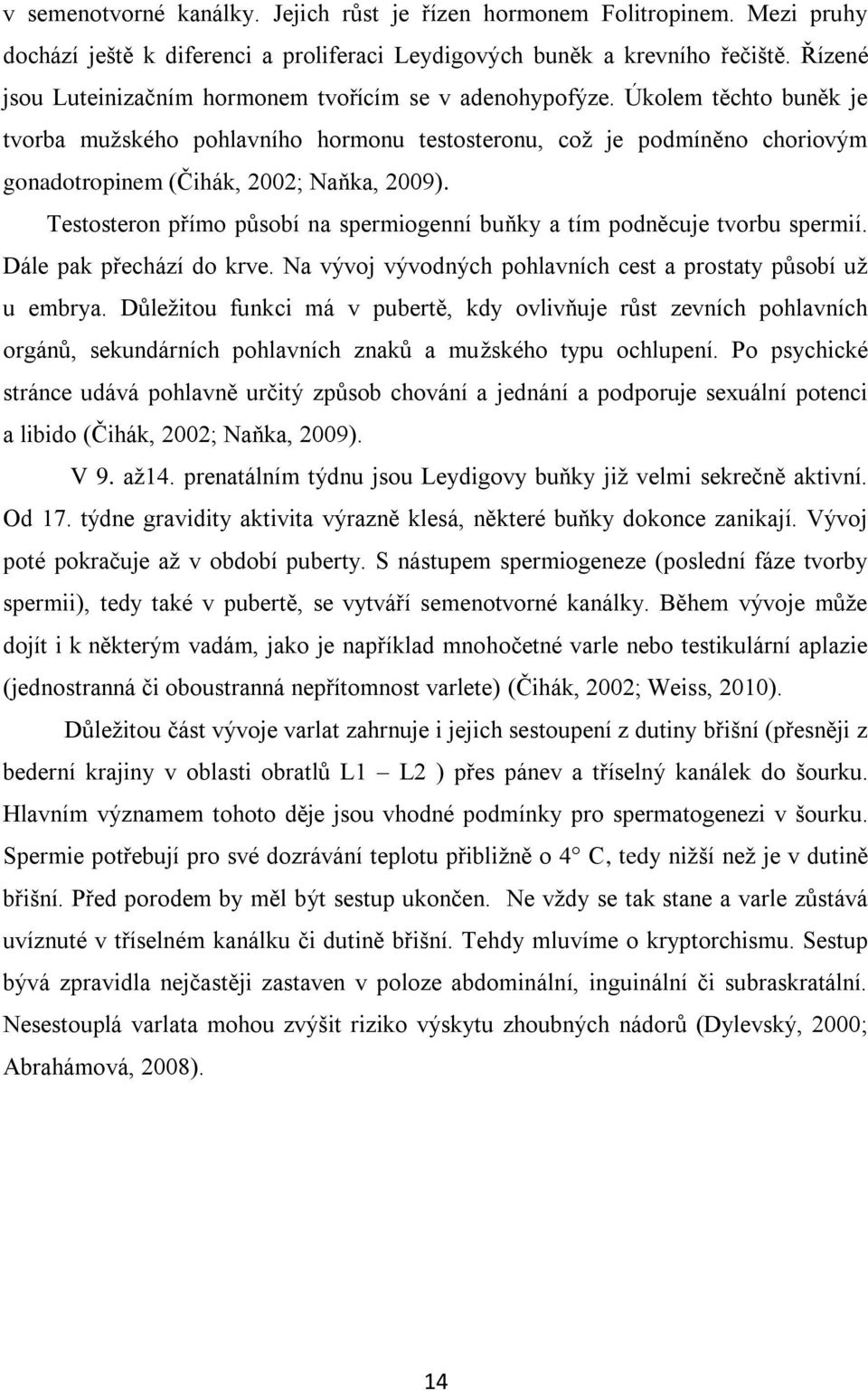 Úkolem těchto buněk je tvorba mužského pohlavního hormonu testosteronu, což je podmíněno choriovým gonadotropinem (Čihák, 2002; Naňka, 2009).