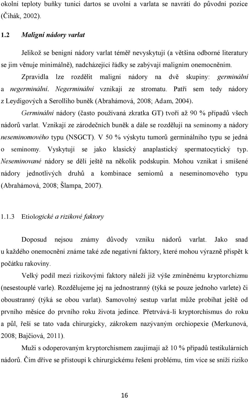 Zpravidla lze rozdělit maligní nádory na dvě skupiny: germinální a negerminální. Negerminální vznikají ze stromatu.