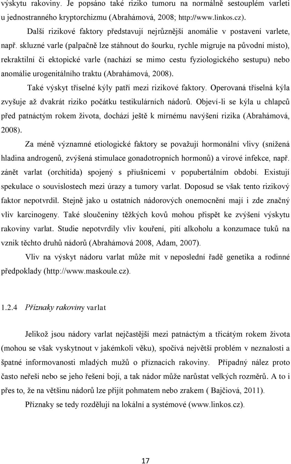 skluzné varle (palpačně lze stáhnout do šourku, rychle migruje na původní místo), rekraktilní či ektopické varle (nachází se mimo cestu fyziologického sestupu) nebo anomálie urogenitálního traktu