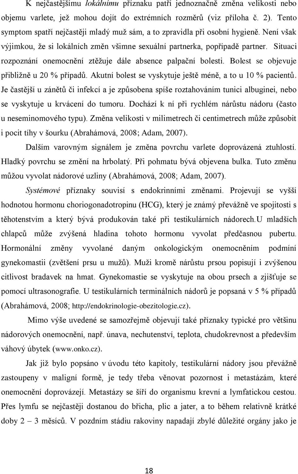 Situaci rozpoznání onemocnění ztěžuje dále absence palpační bolesti. Bolest se objevuje přibližně u 20 % případů. Akutní bolest se vyskytuje ještě méně, a to u 10 % pacientů.