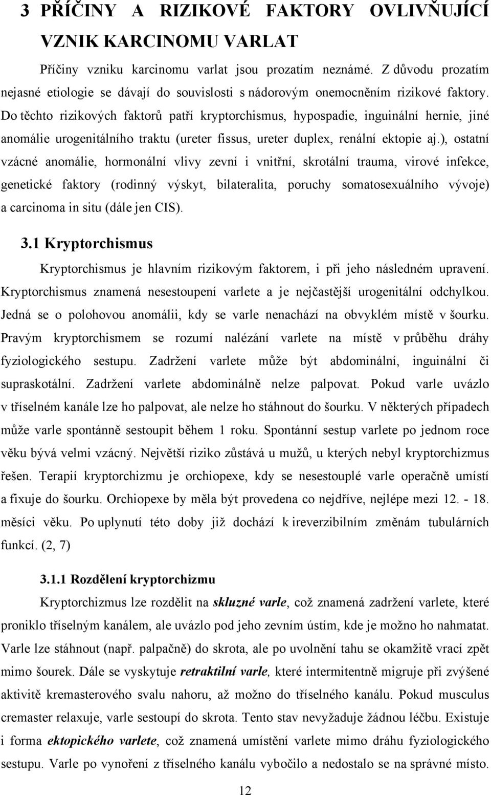 Do těchto rizikových faktorů patří kryptorchismus, hypospadie, inguinální hernie, jiné anomálie urogenitálního traktu (ureter fissus, ureter duplex, renální ektopie aj.