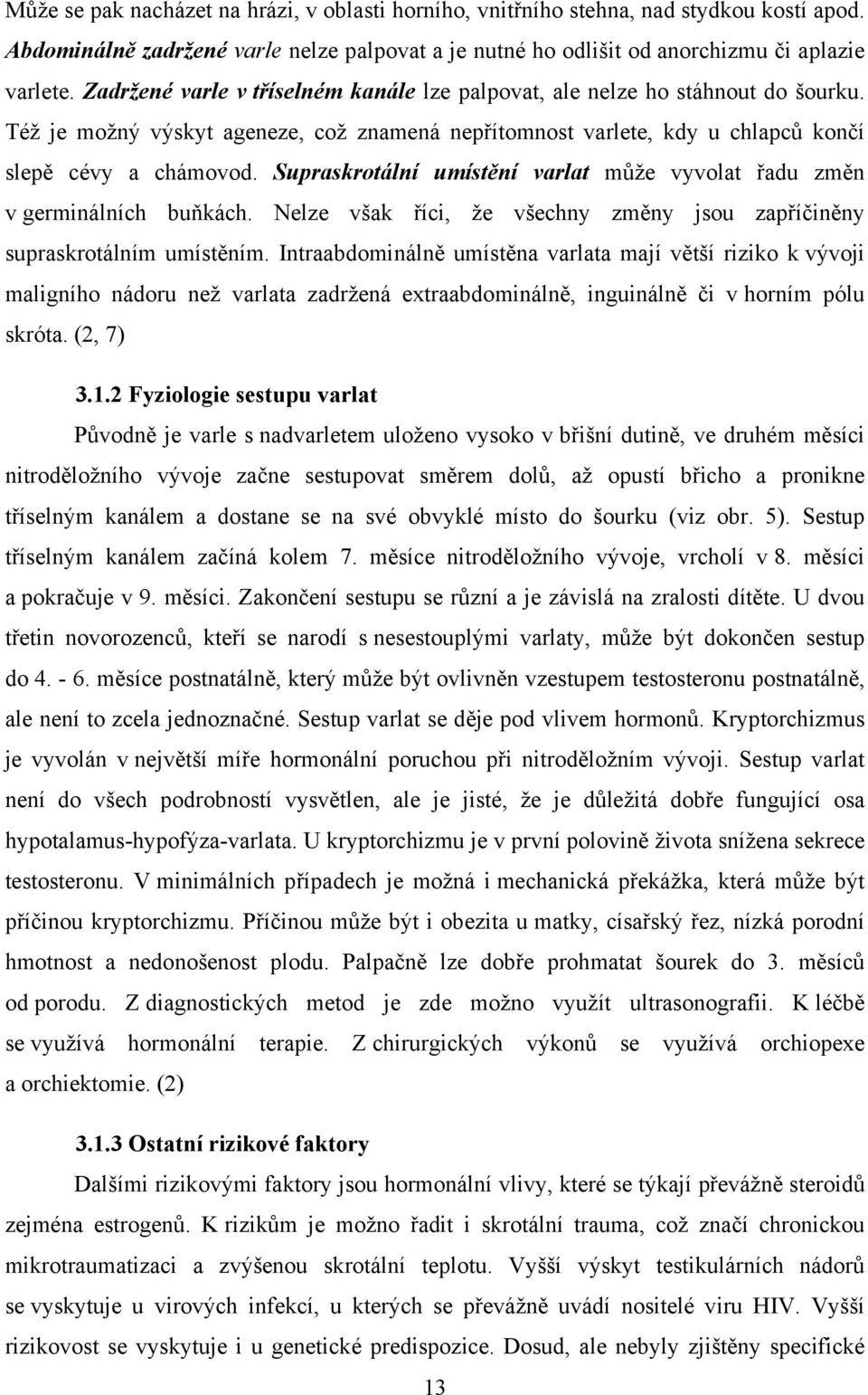 Supraskrotální umístění varlat může vyvolat řadu změn v germinálních buňkách. Nelze však říci, že všechny změny jsou zapříčiněny supraskrotálním umístěním.