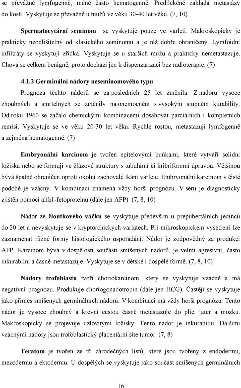 Vyskytuje se u starších mužů a prakticky nemetastazuje. Chová se celkem benigně, proto dochází jen k dispenzarizaci bez radioterapie. (7) 4.1.