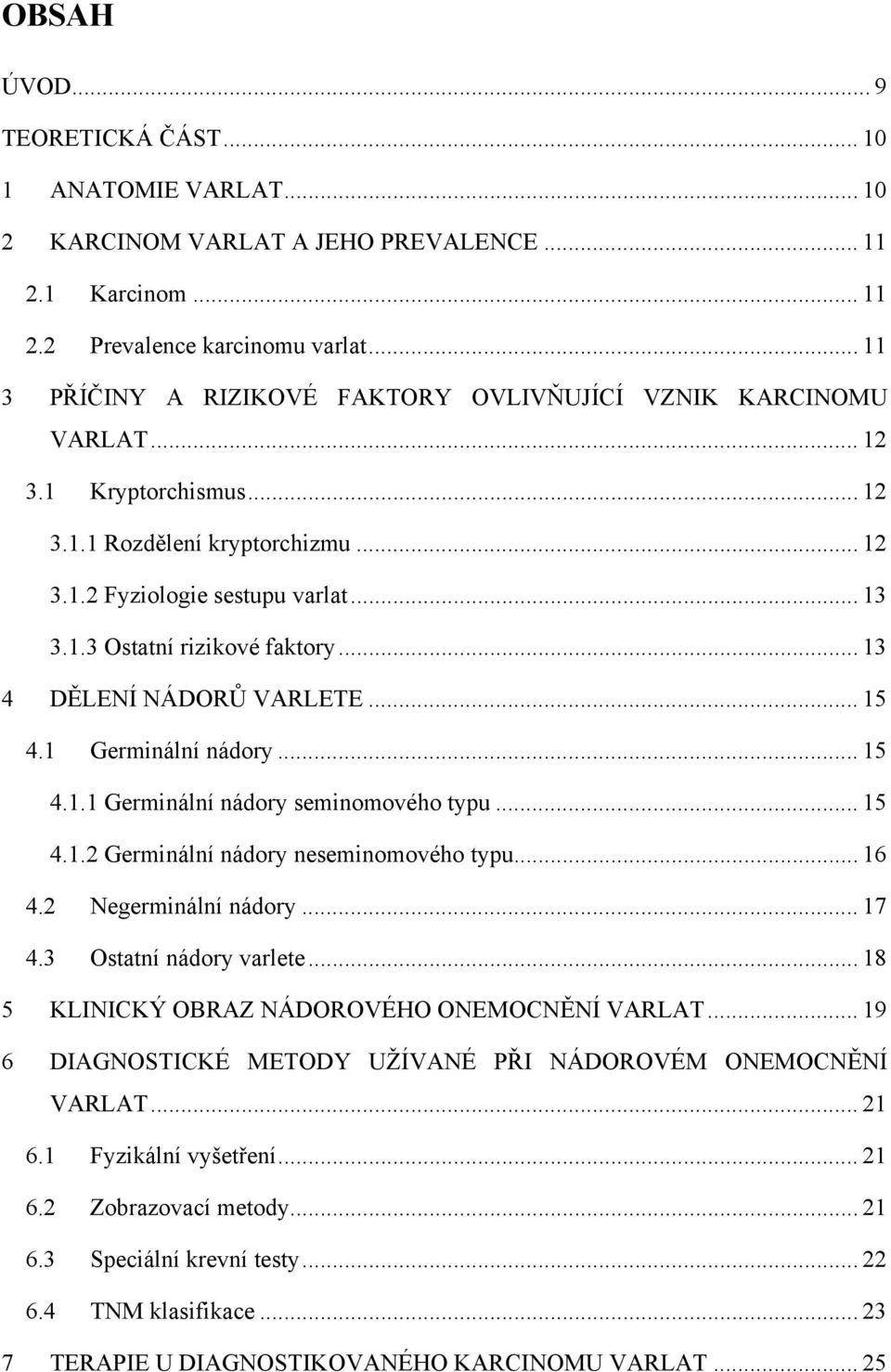 .. 13 4 DĚLENÍ NÁDORŮ VARLETE... 15 4.1 Germinální nádory... 15 4.1.1 Germinální nádory seminomového typu... 15 4.1.2 Germinální nádory neseminomového typu... 16 4.2 Negerminální nádory... 17 4.