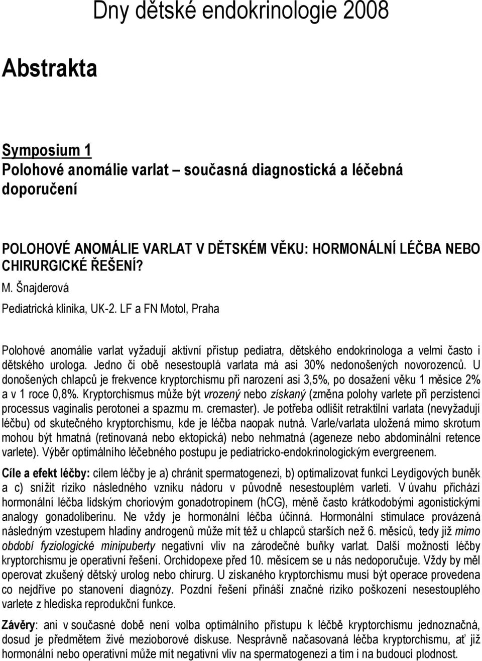 Jedno či obě nesestouplá varlata má asi 30% nedonošených novorozenců. U donošených chlapců je frekvence kryptorchismu při narození asi 3,5%, po dosažení věku 1 měsíce 2% a v 1 roce 0,8%.