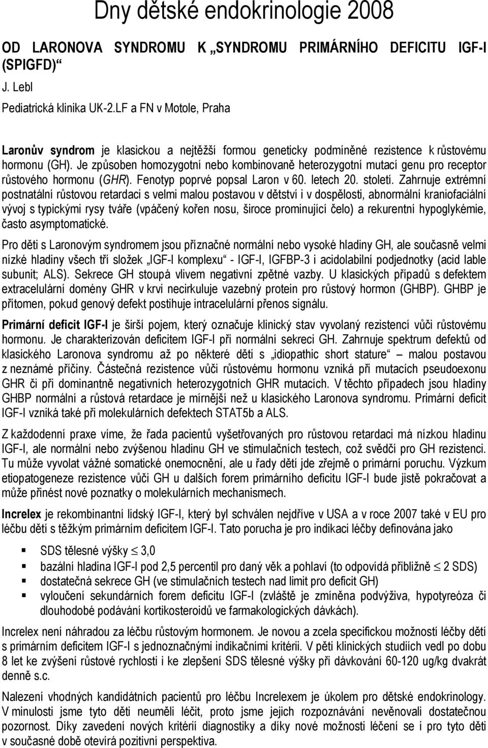 Je způsoben homozygotní nebo kombinovaně heterozygotní mutací genu pro receptor růstového hormonu (GHR). Fenotyp poprvé popsal Laron v 60. letech 20. století.