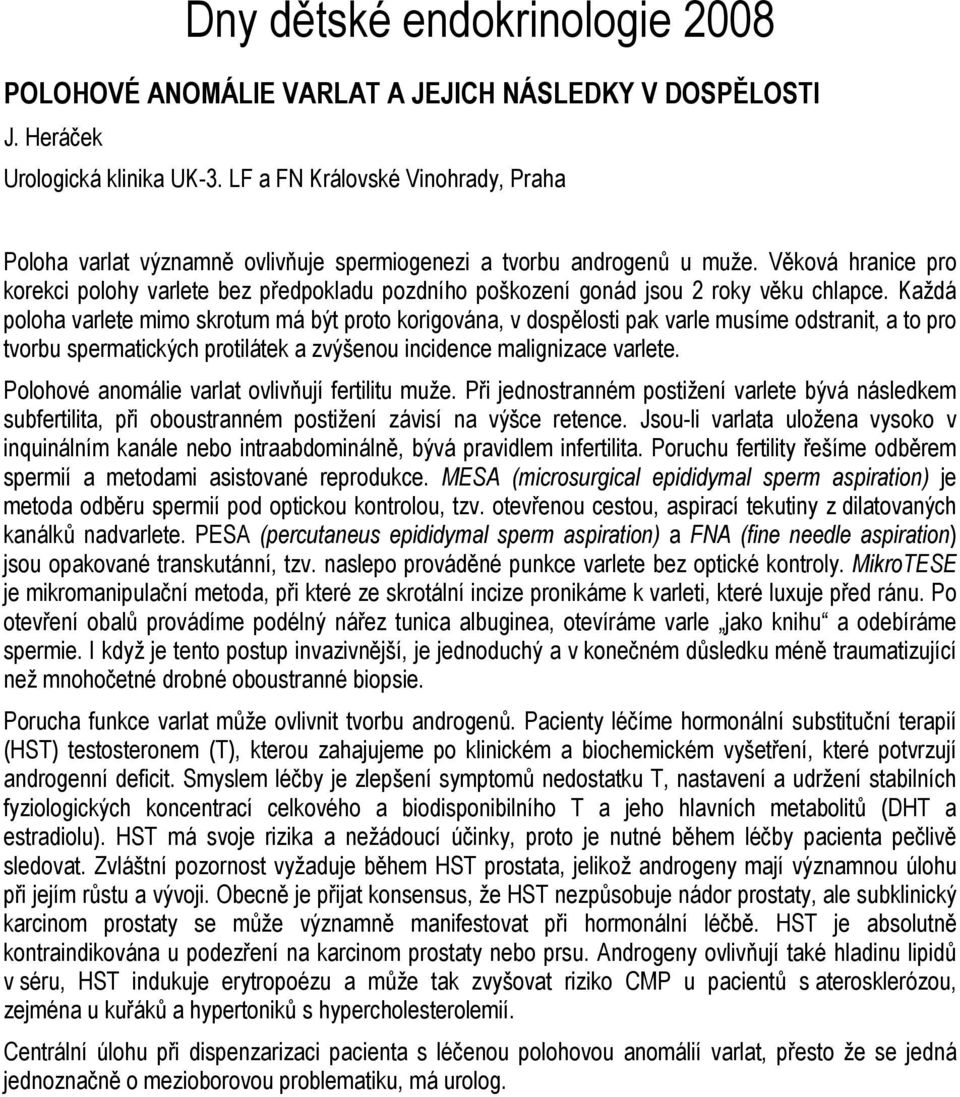 Každá poloha varlete mimo skrotum má být proto korigována, v dospělosti pak varle musíme odstranit, a to pro tvorbu spermatických protilátek a zvýšenou incidence malignizace varlete.