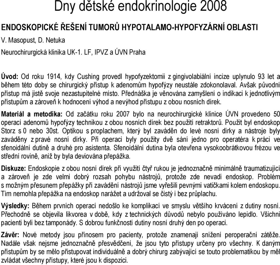 Avšak původní přístup má jistě svoje nezastupitelné místo. Přednáška je věnována zamyšlení o indikaci k jednotlivým přístupům a zároveň k hodnocení výhod a nevýhod přístupu z obou nosních dírek.