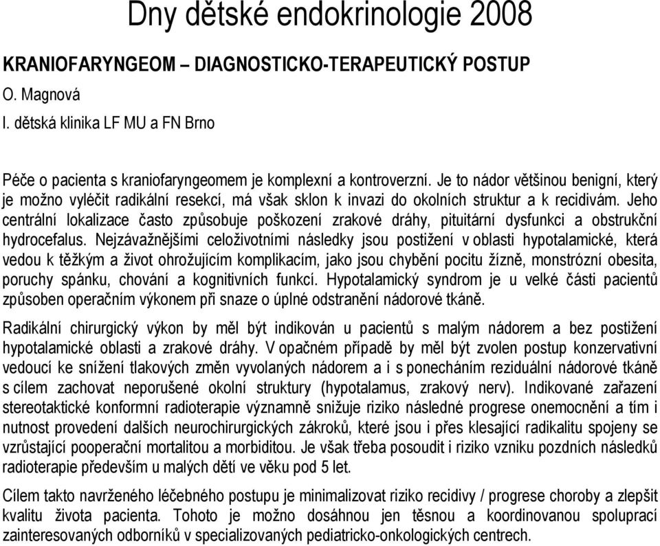 Jeho centrální lokalizace často způsobuje poškození zrakové dráhy, pituitární dysfunkci a obstrukční hydrocefalus.