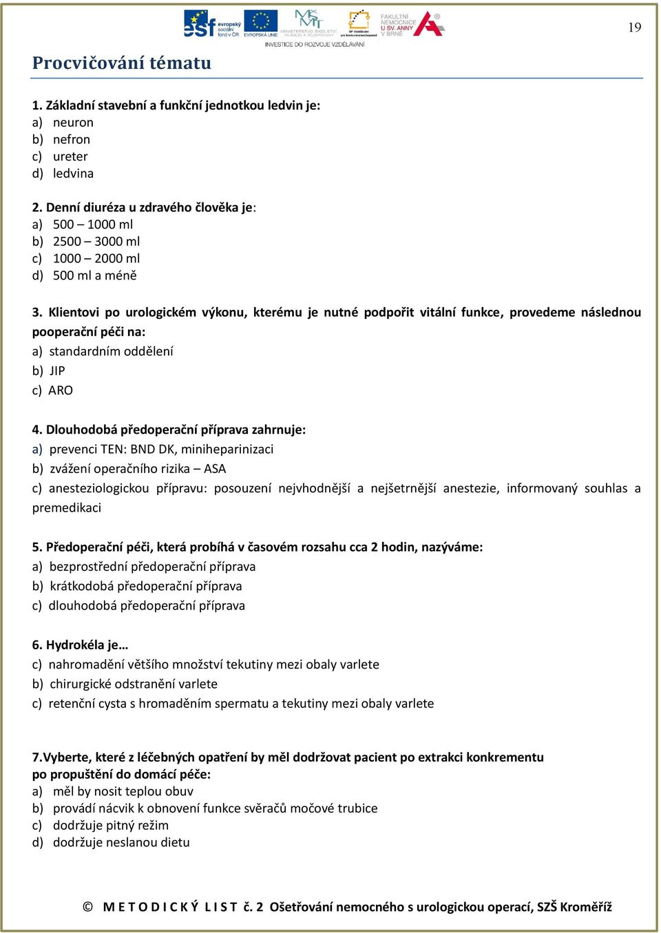 Klientovi po urologickém výkonu, kterému je nutné podpořit vitální funkce, provedeme následnou pooperační péči na: a) standardním oddělení b) JIP c) ARO 4.