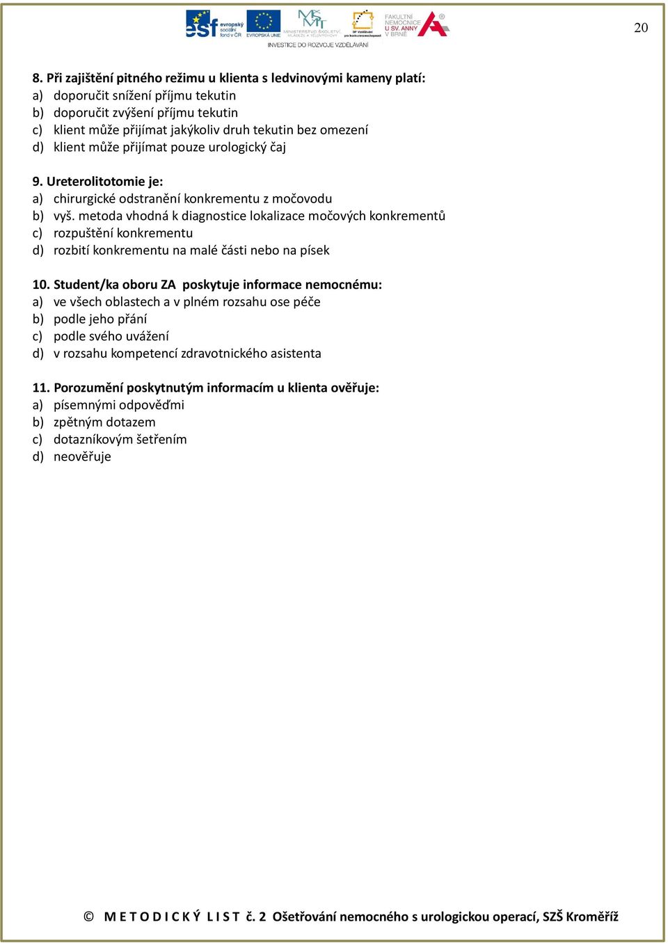 metoda vhodná k diagnostice lokalizace močových konkrementů c) rozpuštění konkrementu d) rozbití konkrementu na malé části nebo na písek 10.