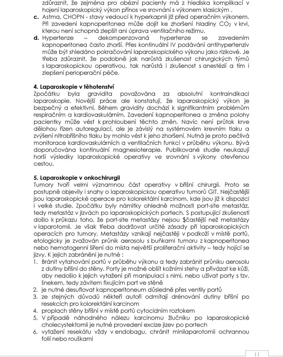 Při zavedení kapnoperitonea můţe dojít ke zhoršení hladiny CO2 v krvi, kterou není schopná zlepšit ani úprava ventilačního reţimu. d. Hypertenze dekompenzovaná hypertenze se zavedením kapnoperitonea často zhorší.