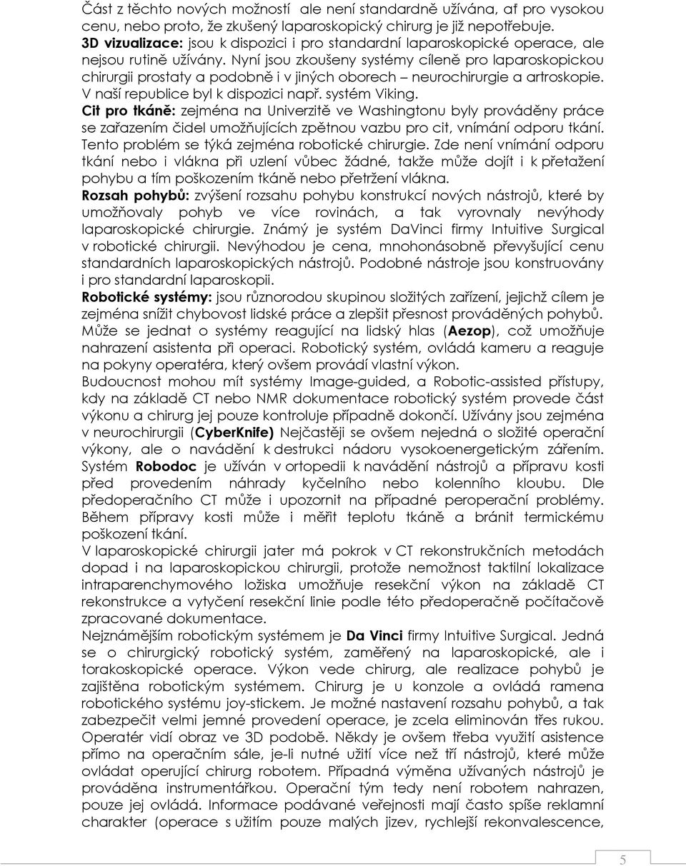 Nyní jsou zkoušeny systémy cíleně pro laparoskopickou chirurgii prostaty a podobně i v jiných oborech neurochirurgie a artroskopie. V naší republice byl k dispozici např. systém Viking.