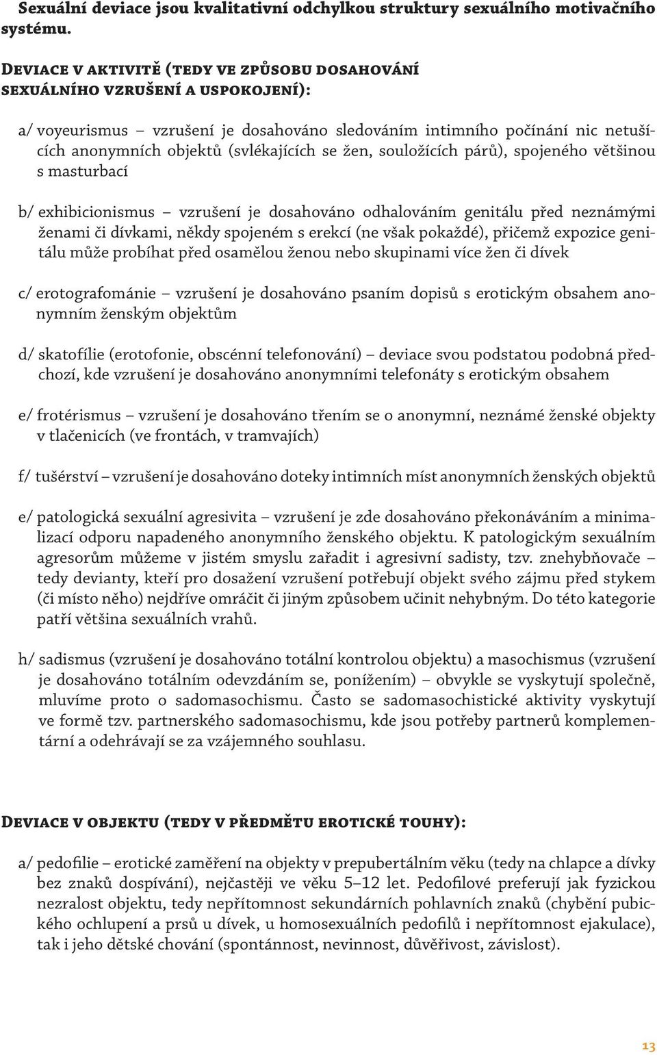 se žen, souložících párů), spojeného většinou s masturbací b/ exhibicionismus vzrušení je dosahováno odhalováním genitálu před neznámými ženami či dívkami, někdy spojeném s erekcí (ne však pokaždé),