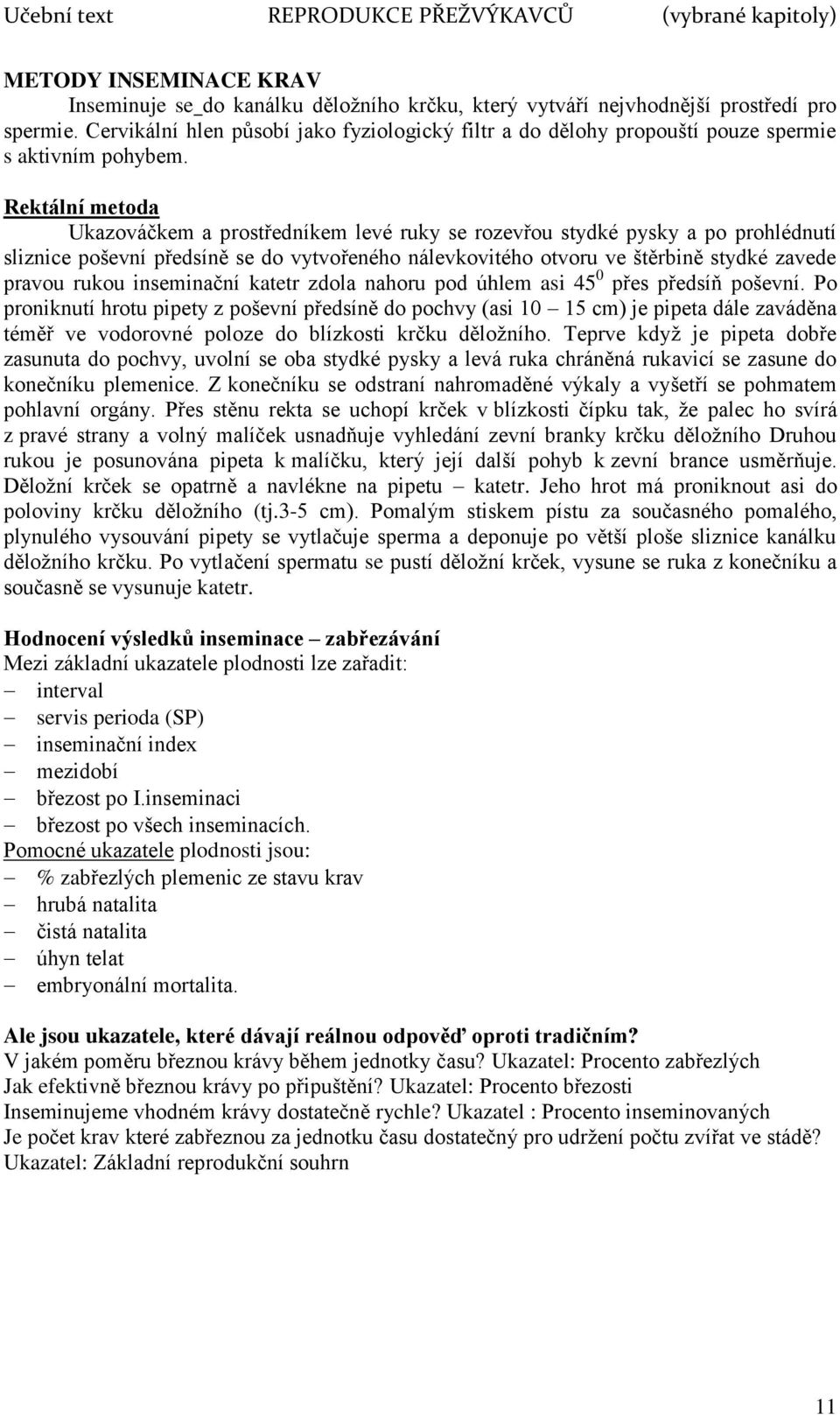 Rektální metoda Ukazováčkem a prostředníkem levé ruky se rozevřou stydké pysky a po prohlédnutí sliznice poševní předsíně se do vytvořeného nálevkovitého otvoru ve štěrbině stydké zavede pravou rukou