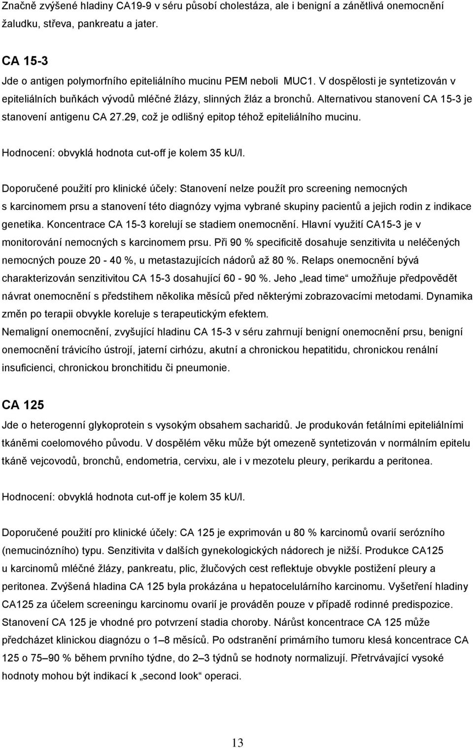 Alternativou stanovení CA 15-3 je stanovení antigenu CA 27.29, což je odlišný epitop téhož epiteliálního mucinu. Hodnocení: obvyklá hodnota cut-off je kolem 35 ku/l.