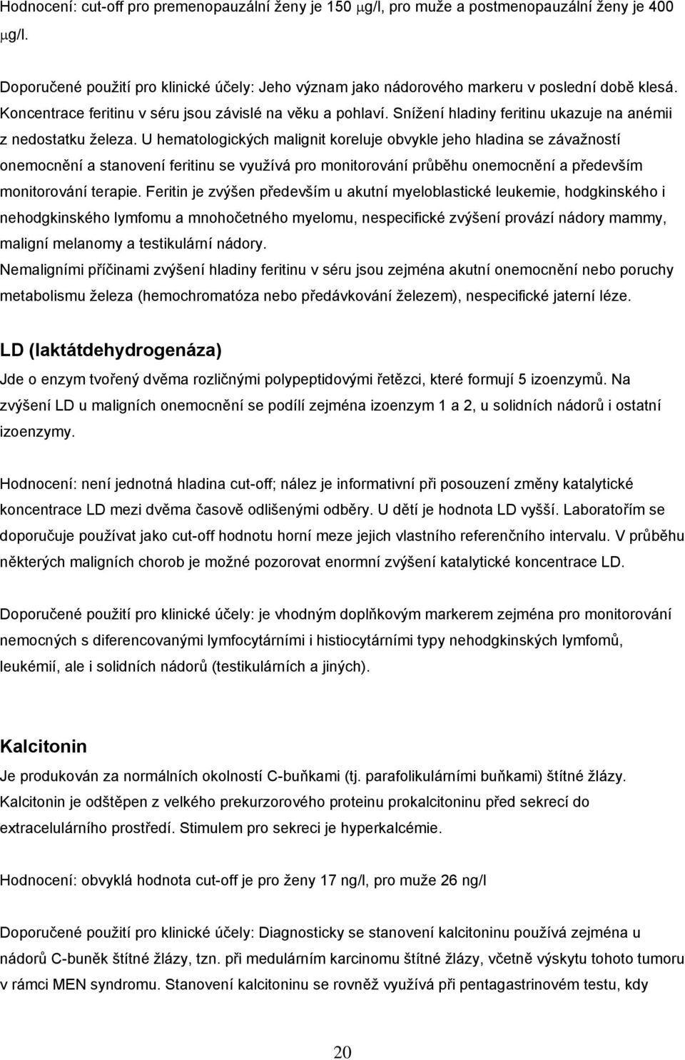 U hematologických malignit koreluje obvykle jeho hladina se závažností onemocnění a stanovení feritinu se využívá pro monitorování průběhu onemocnění a především monitorování terapie.