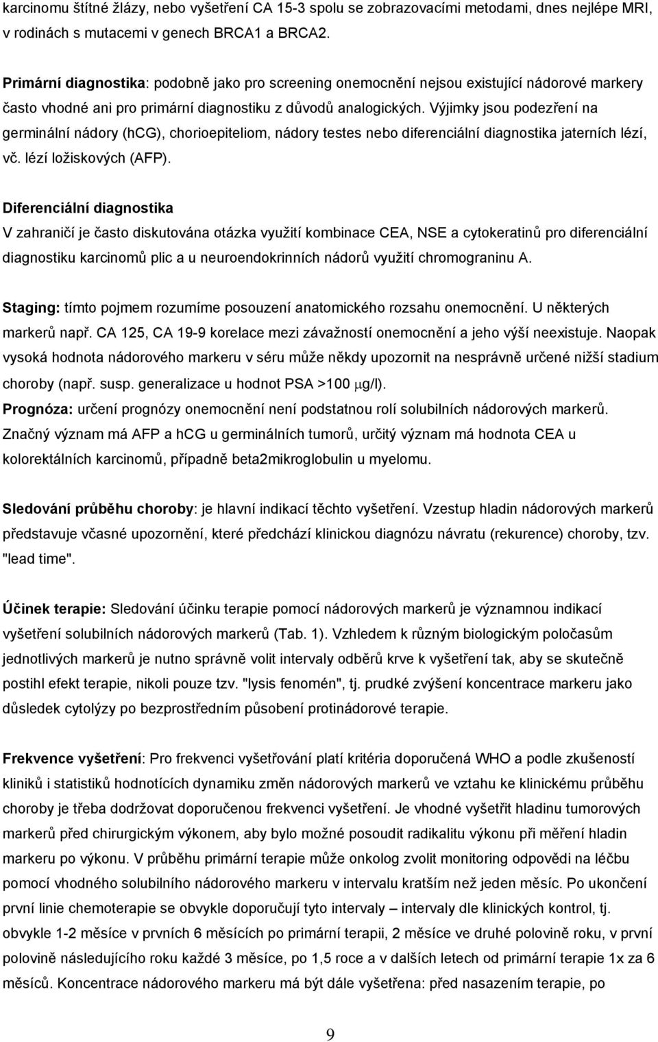 Výjimky jsou podezření na germinální nádory (hcg), chorioepiteliom, nádory testes nebo diferenciální diagnostika jaterních lézí, vč. lézí ložiskových (AFP).