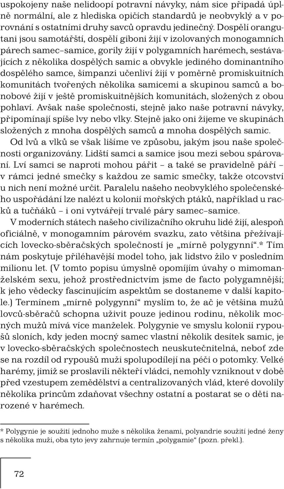 dominantního dospělého samce, šimpanzi učenliví žijí v poměrně promiskuitních komunitách tvořených několika samicemi a skupinou samců a bonobové žijí v ještě promiskuitnějších komunitách, složených z