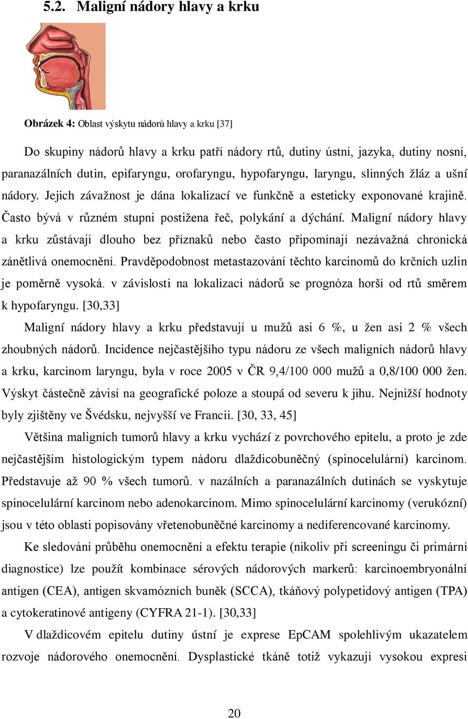 Často bývá v různém stupni postižena řeč, polykání a dýchání. Maligní nádory hlavy a krku zůstávají dlouho bez příznaků nebo často připomínají nezávažná chronická zánětlivá onemocnění.