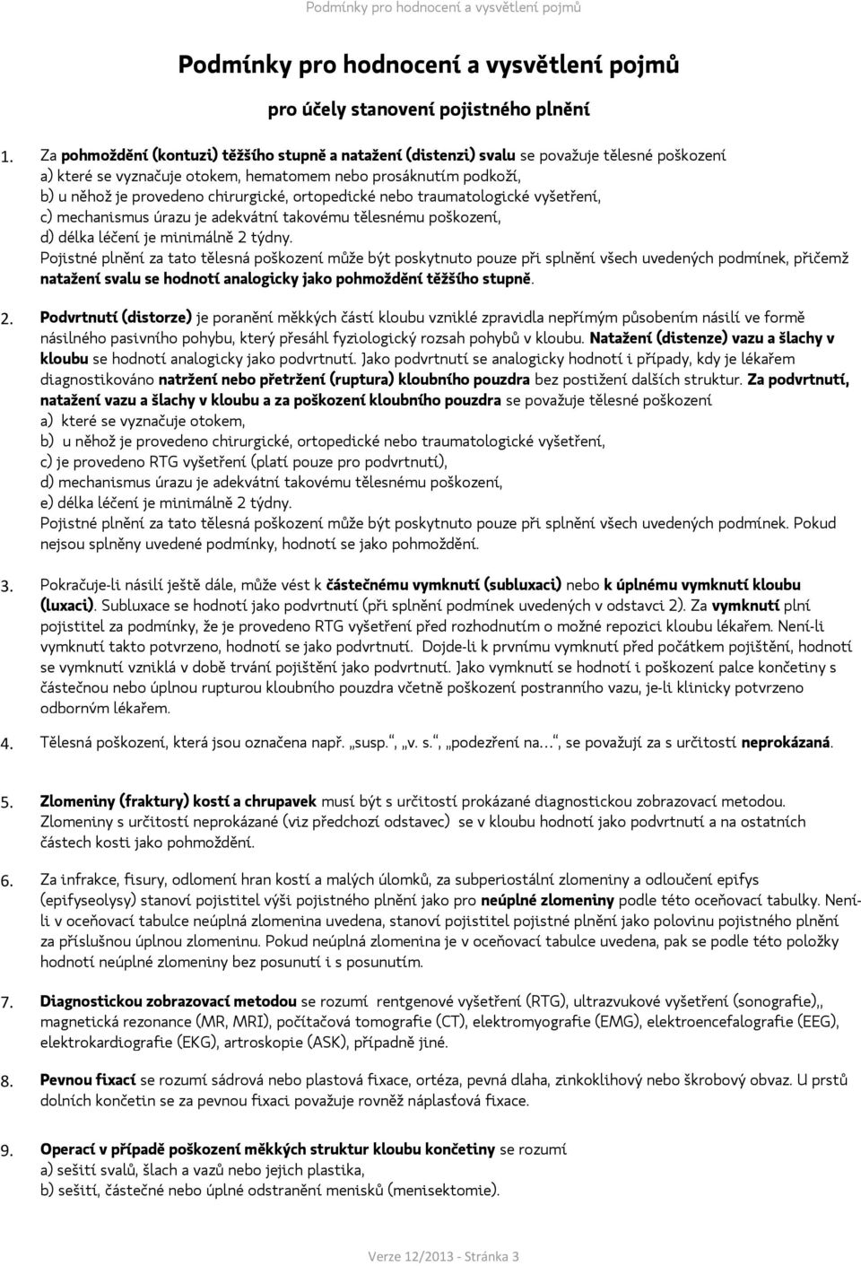 ortopedické nebo traumatologické vyšetření, c) mechanismus úrazu je adekvátní takovému tělesnému poškození, d) délka léčení je minimálně 2 týdny.