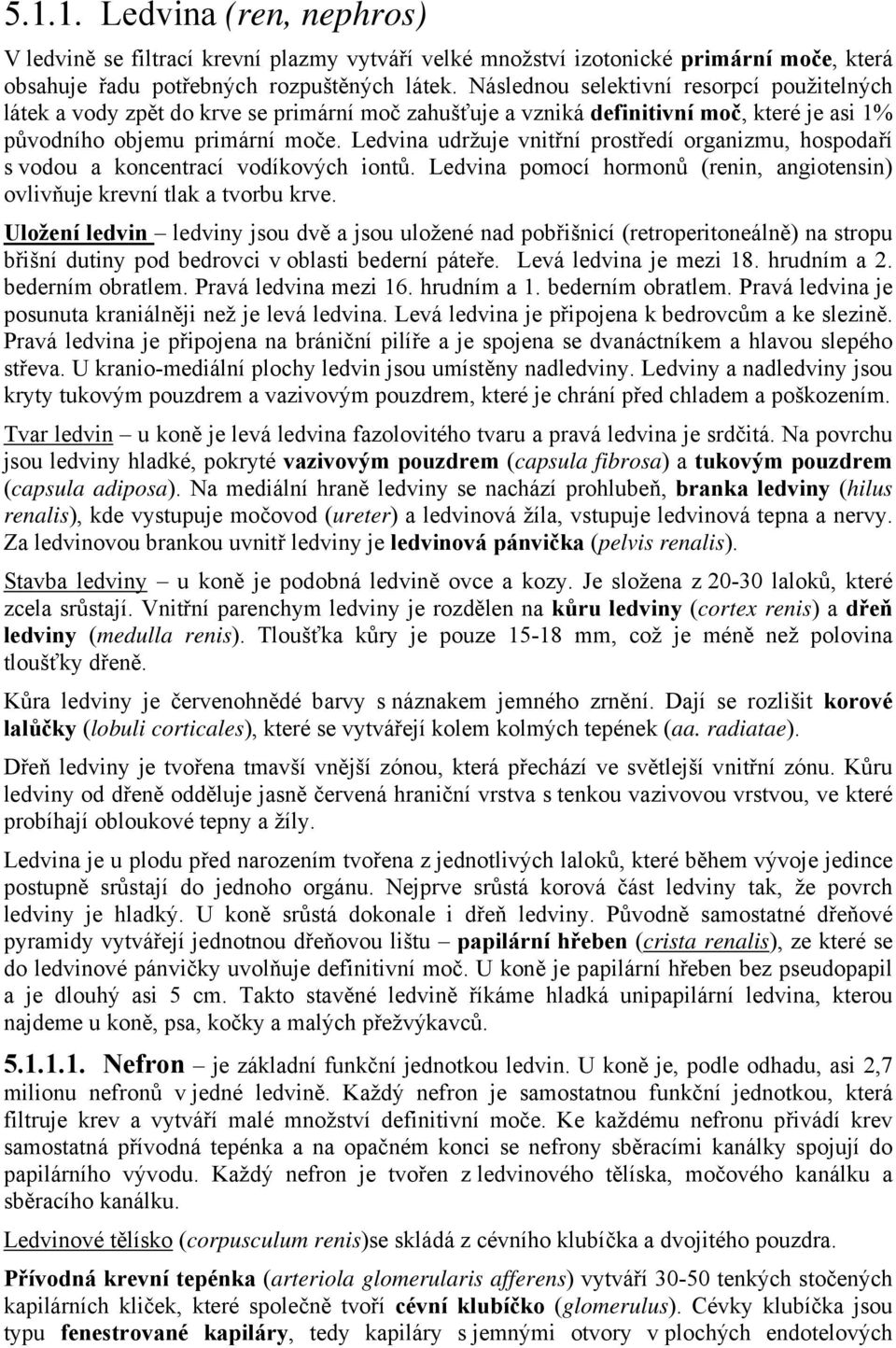 Ledvina udržuje vnitřní prostředí organizmu, hospodaří s vodou a koncentrací vodíkových iontů. Ledvina pomocí hormonů (renin, angiotensin) ovlivňuje krevní tlak a tvorbu krve.