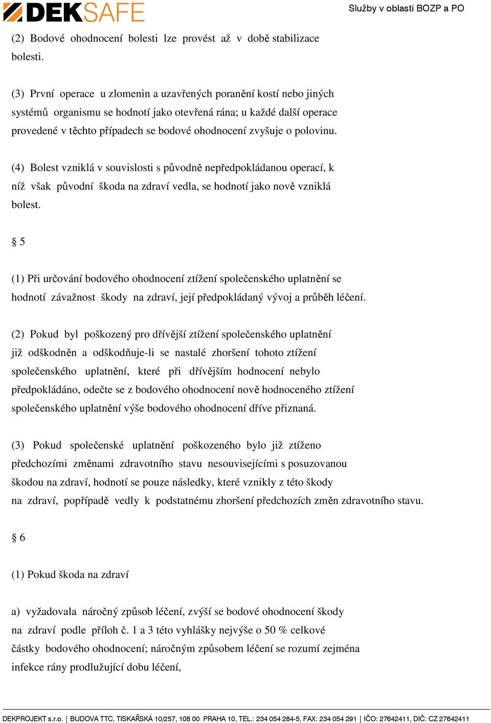 polovinu. (4) Bolest vzniklá v souvislosti s původně nepředpokládanou operací, k níž však původní škoda na zdraví vedla, se hodnotí jako nově vzniklá bolest.