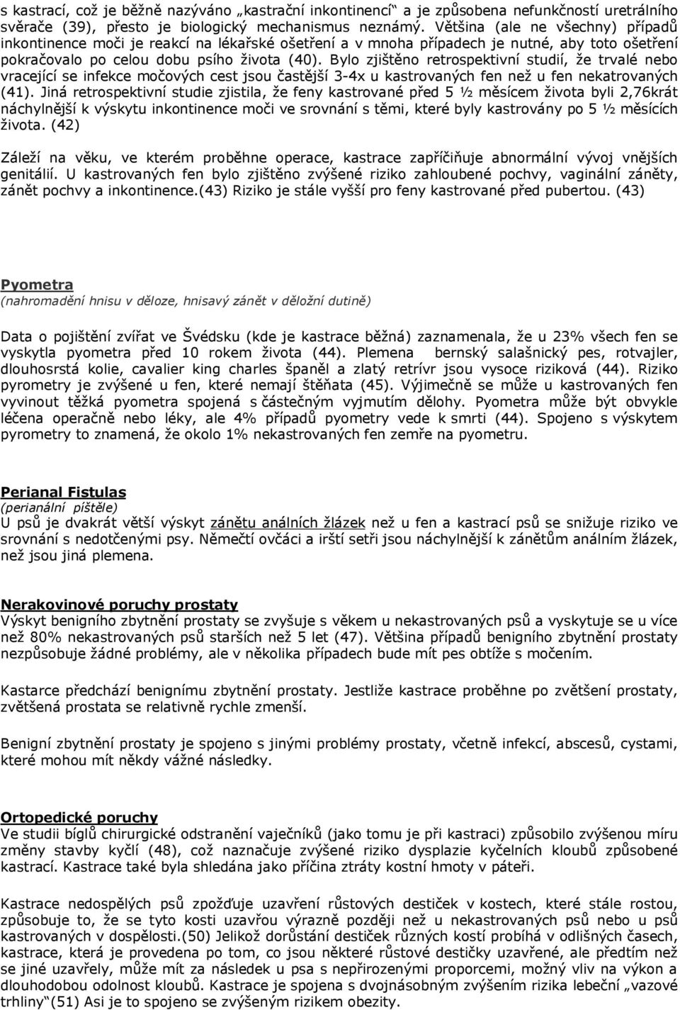 Bylo zjištěno retrospektivní studií, že trvalé nebo vracející se infekce močových cest jsou častější 3-4x u kastrovaných fen než u fen nekatrovaných (41).