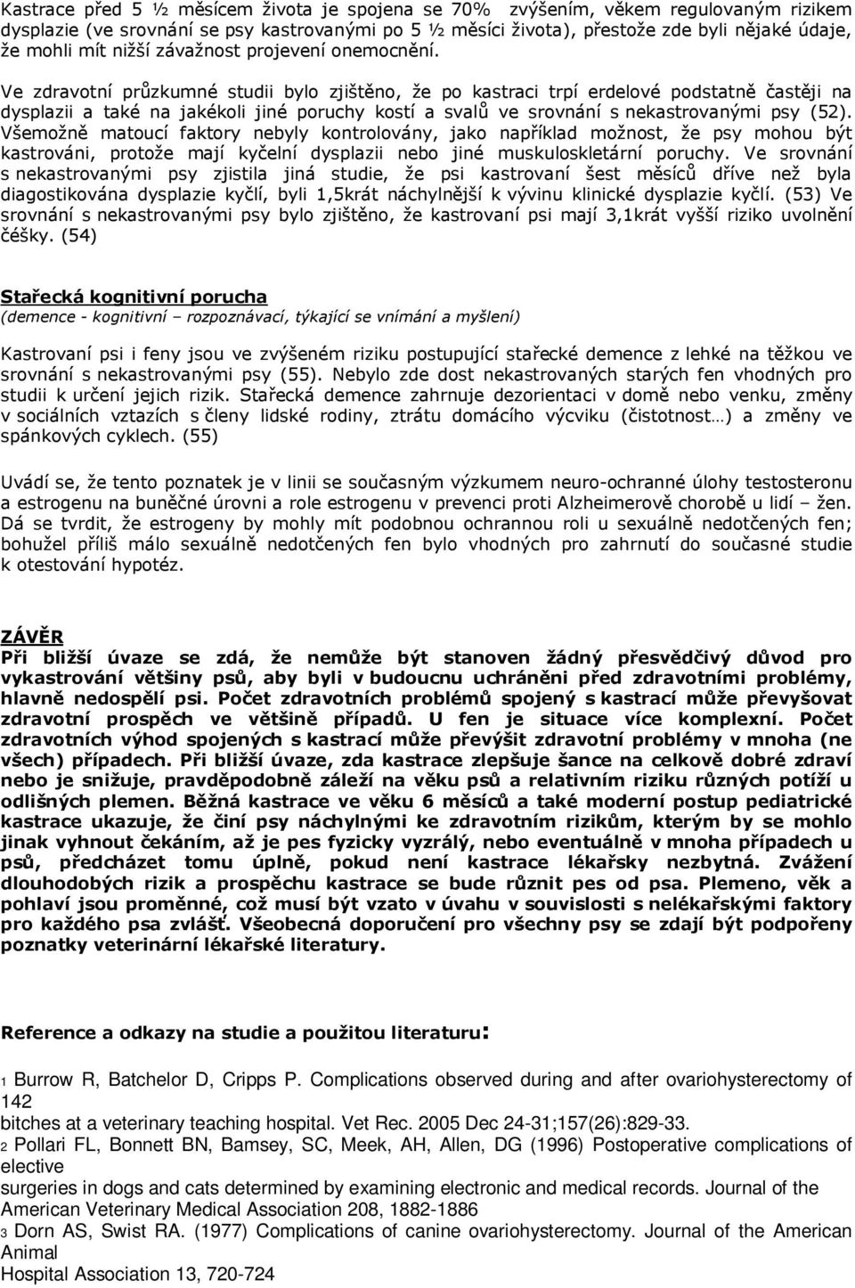 Ve zdravotní průzkumné studii bylo zjištěno, že po kastraci trpí erdelové podstatně častěji na dysplazii a také na jakékoli jiné poruchy kostí a svalů ve srovnání s nekastrovanými psy (52).