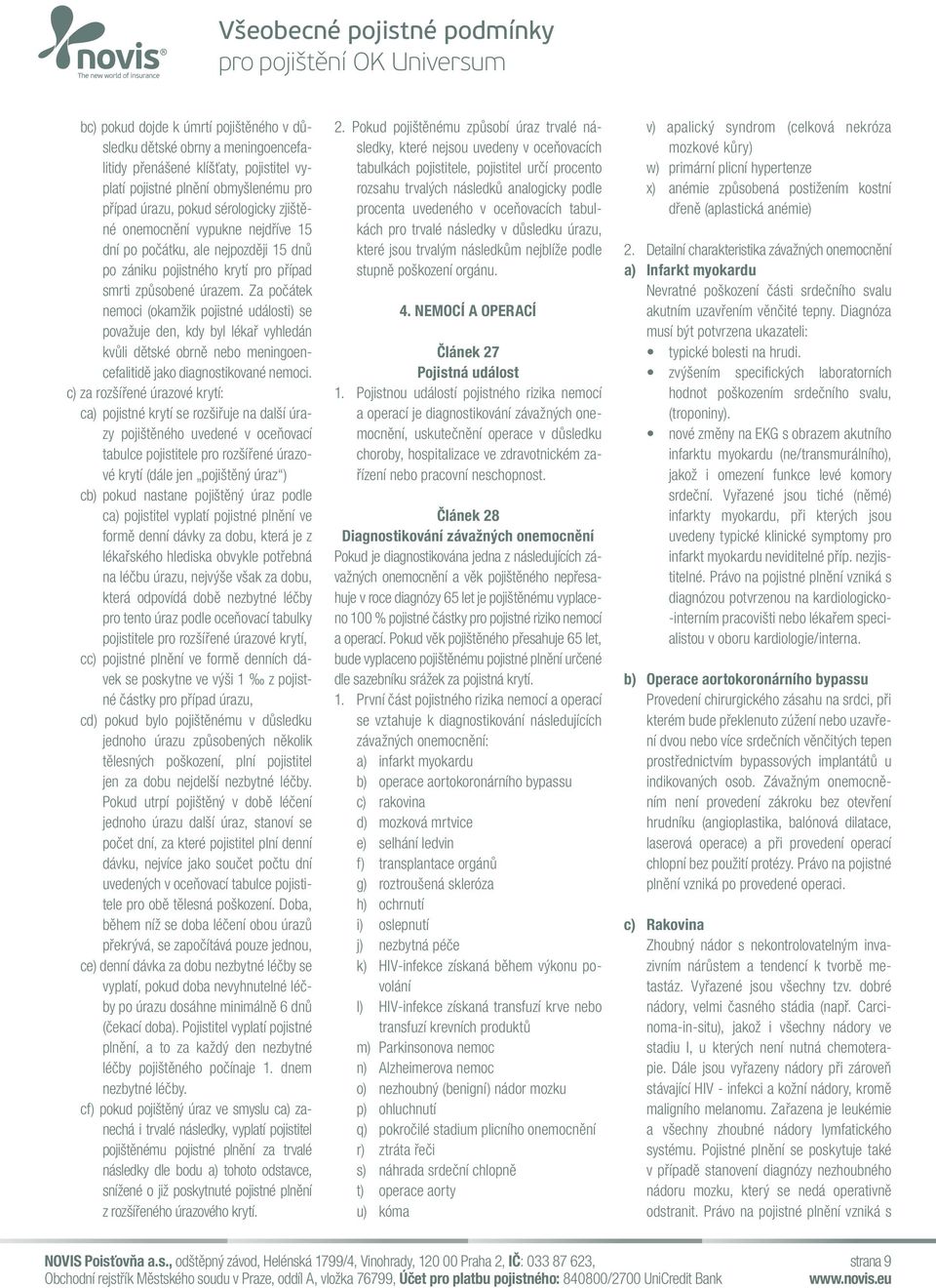 Za počátek nemoci (okamžik pojistné události) se považuje den, kdy byl lékař vyhledán kvůli dětské obrně nebo meningoencefalitidě jako diagnostikované nemoci.