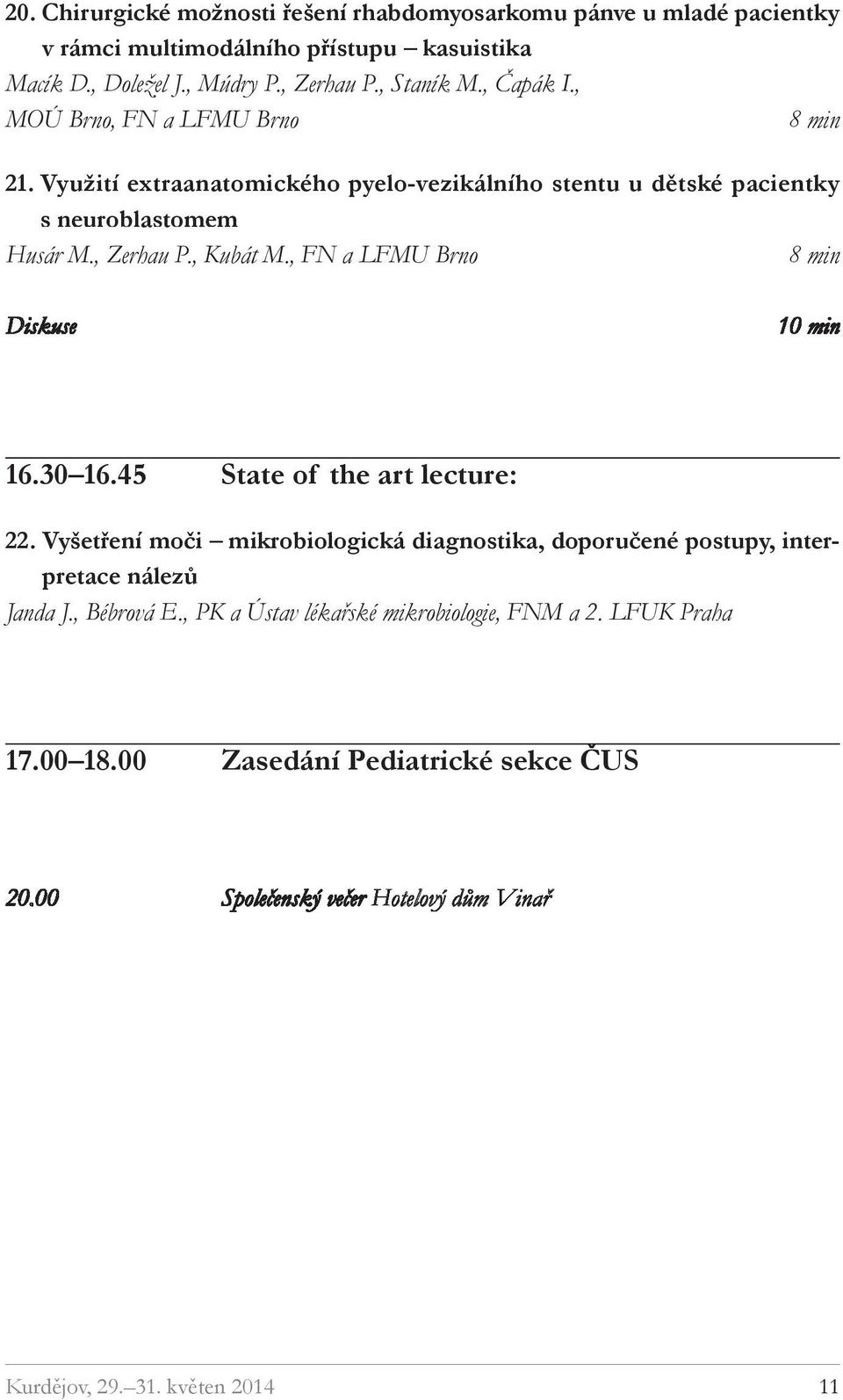 , FN a LFMU Brno Diskuse 10 min 16.30 16.45 State of the art lecture: 22. Vyšetření moči mikrobiologická diagnostika, doporučené postupy, interpretace nálezů Janda J.