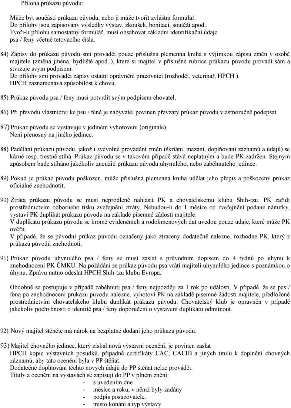 84) Zápisy do průkazu původu smí provádět pouze příslušná plemenná kniha s výjimkou zápisu změn v osobě majitele (změna jména, bydliště apod.