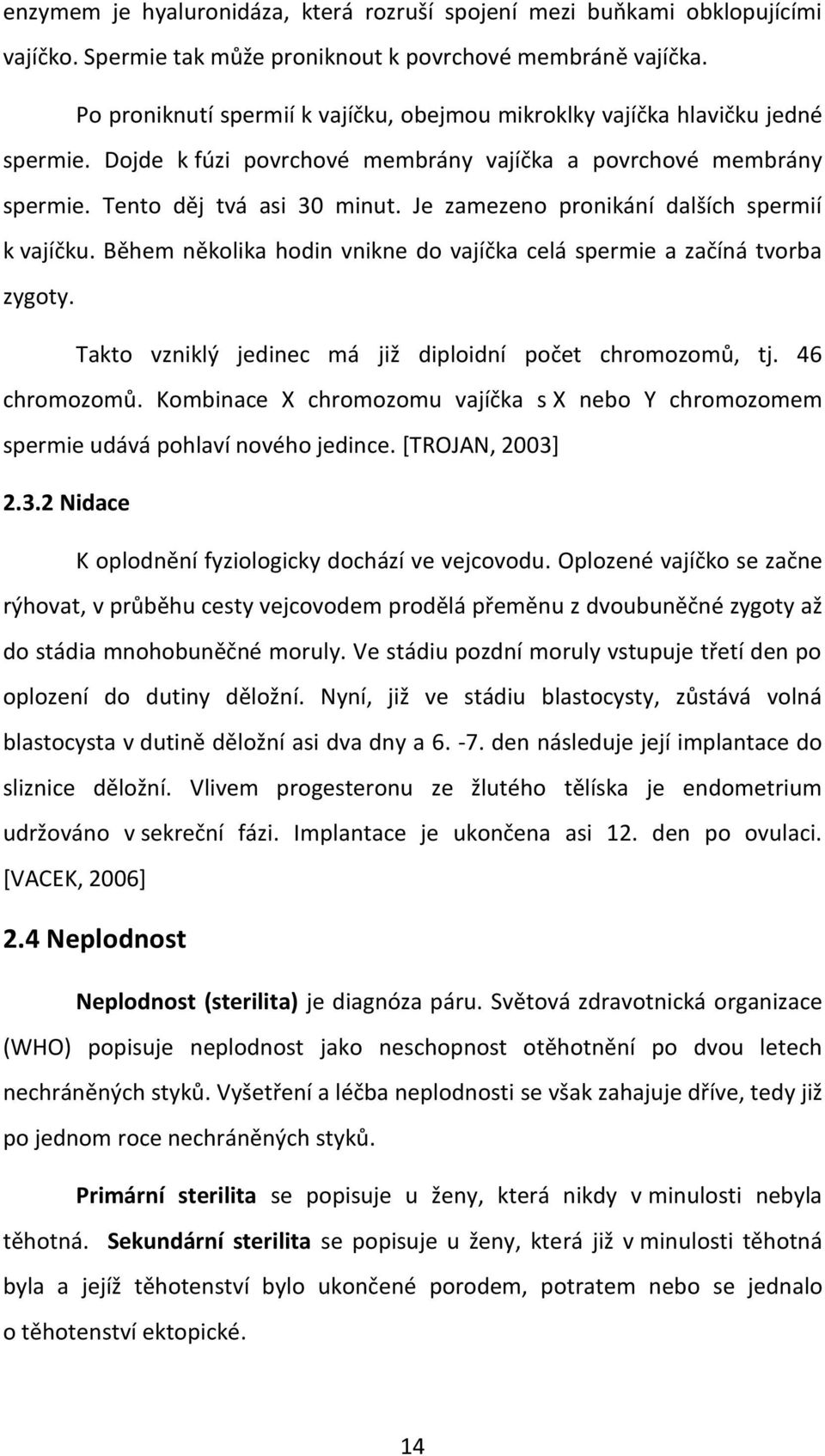 Je zamezeno pronikání dalších spermií k vajíčku. Během několika hodin vnikne do vajíčka celá spermie a začíná tvorba zygoty. Takto vzniklý jedinec má již diploidní počet chromozomů, tj. 46 chromozomů.