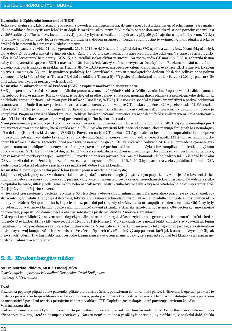 lucidní interval), poruchy hybnosti končetin a mydriasa v případě počínajícího temporálního konu. Výskyt je typicky u mladších osob, léčba je vesměs chirurgická s dobrou prognosou.