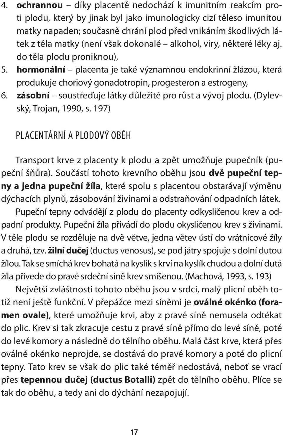 hormonální placenta je také významnou endokrinní žlázou, která produkuje choriový gonadotropin, progesteron a estrogeny, 6. zásobní soustřeďuje látky důležité pro růst a vývoj plodu.