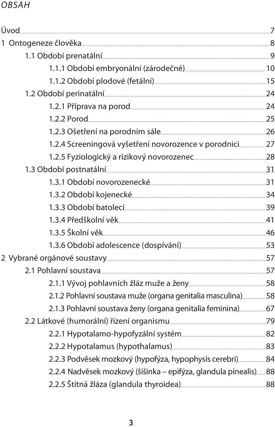 3.3 Období batolecí 39 1.3.4 Předškolní věk 41 1.3.5 Školní věk 46 1.3.6 Období adolescence (dospívání) 53 2 Vybrané orgánové soustavy 57 2.1 Pohlavní soustava 57 2.1.1 Vývoj pohlavních žláz muže a ženy 58 2.