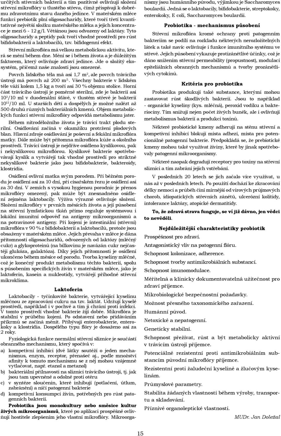 Tyto oligosacharidy a peptidy pak tvoří vhodné prostředí pro růst bifidobakterií a laktobacilů, tzv. bifidogenní efekt. Střevní mikroflóra má velkou metabolickou aktivitu, která se mění během dne.